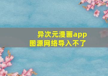 异次元漫画app图源网络导入不了