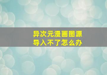 异次元漫画图源导入不了怎么办