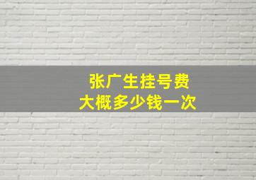 张广生挂号费大概多少钱一次