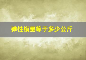 弹性模量等于多少公斤