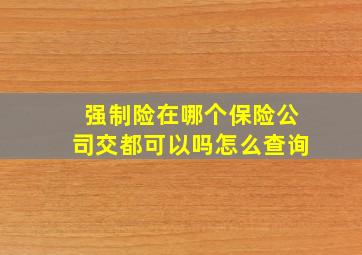 强制险在哪个保险公司交都可以吗怎么查询