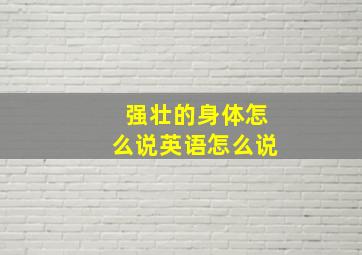 强壮的身体怎么说英语怎么说