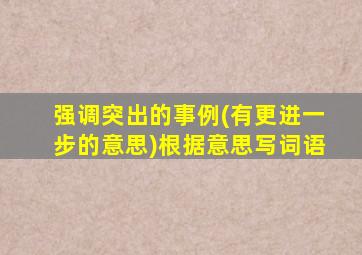 强调突出的事例(有更进一步的意思)根据意思写词语