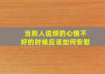 当别人说烦的心情不好的时候应该如何安慰