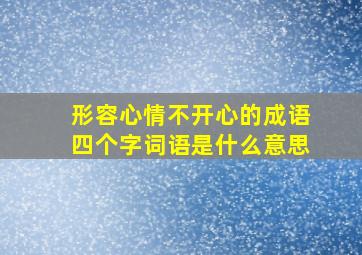 形容心情不开心的成语四个字词语是什么意思