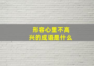 形容心里不高兴的成语是什么