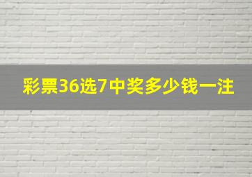 彩票36选7中奖多少钱一注