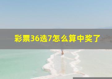 彩票36选7怎么算中奖了