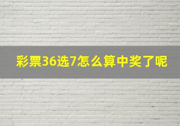 彩票36选7怎么算中奖了呢