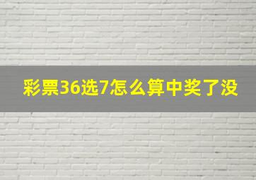 彩票36选7怎么算中奖了没