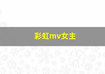 彩虹mv女主