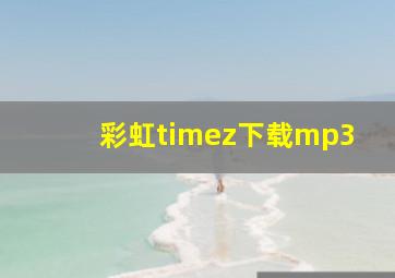 彩虹timez下载mp3