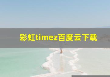 彩虹timez百度云下载