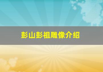 彭山彭祖雕像介绍