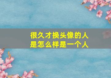 很久才换头像的人是怎么样是一个人