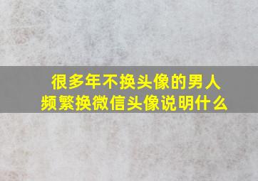 很多年不换头像的男人频繁换微信头像说明什么