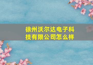 徐州沃尔达电子科技有限公司怎么样