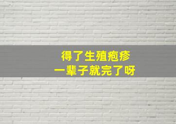 得了生殖疱疹一辈子就完了呀