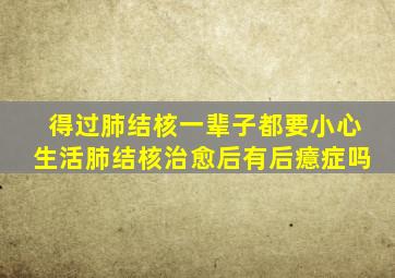 得过肺结核一辈子都要小心生活肺结核治愈后有后癔症吗