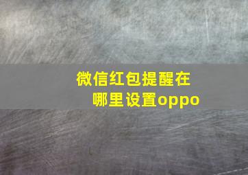 微信红包提醒在哪里设置oppo