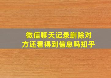 微信聊天记录删除对方还看得到信息吗知乎