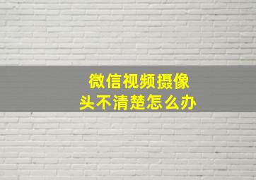 微信视频摄像头不清楚怎么办