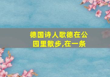 德国诗人歌德在公园里散步,在一条