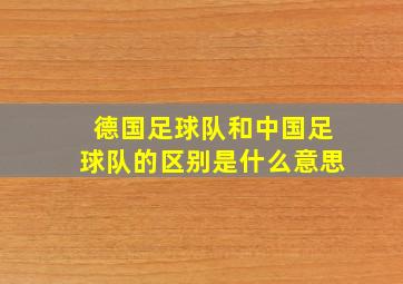 德国足球队和中国足球队的区别是什么意思