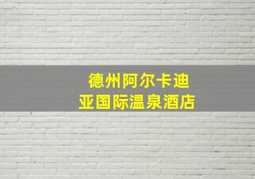 德州阿尔卡迪亚国际温泉酒店