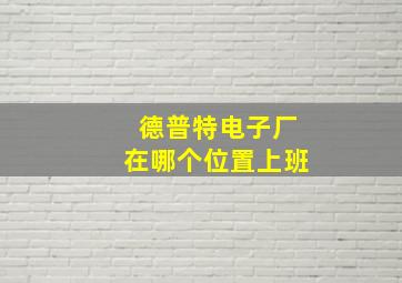 德普特电子厂在哪个位置上班