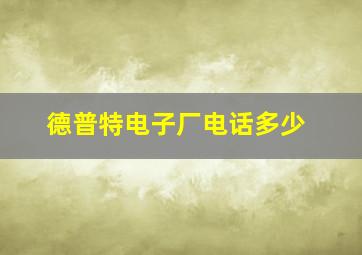 德普特电子厂电话多少