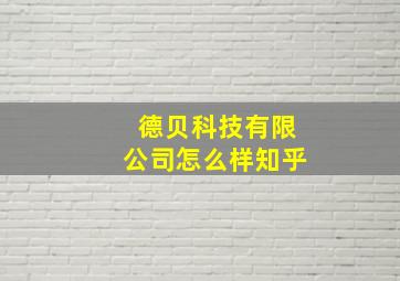 德贝科技有限公司怎么样知乎