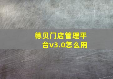 德贝门店管理平台v3.0怎么用