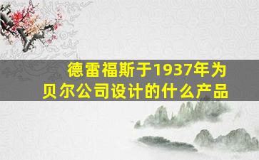 德雷福斯于1937年为贝尔公司设计的什么产品