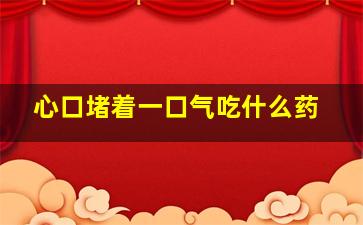 心口堵着一口气吃什么药