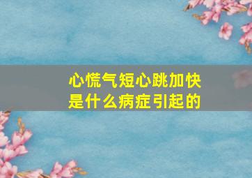 心慌气短心跳加快是什么病症引起的