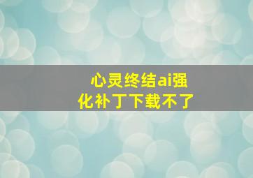 心灵终结ai强化补丁下载不了