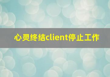 心灵终结client停止工作