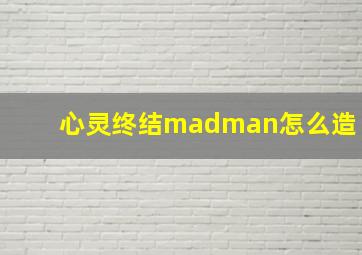 心灵终结madman怎么造