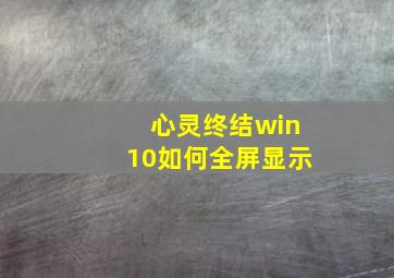 心灵终结win10如何全屏显示