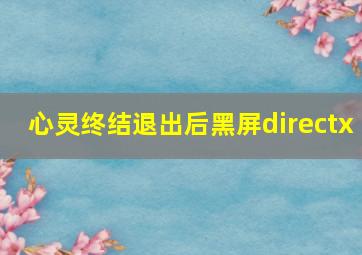 心灵终结退出后黑屏directx