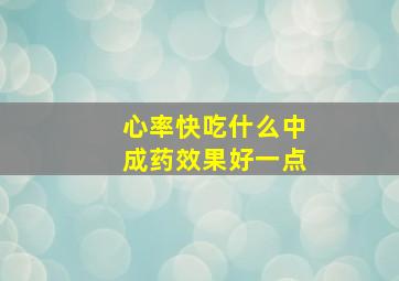 心率快吃什么中成药效果好一点