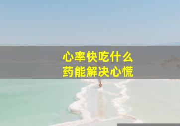 心率快吃什么药能解决心慌