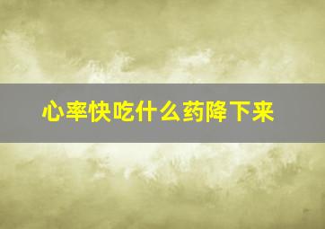 心率快吃什么药降下来