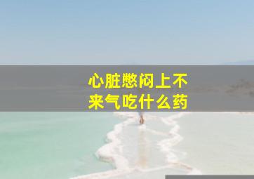 心脏憋闷上不来气吃什么药