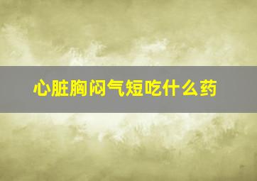 心脏胸闷气短吃什么药