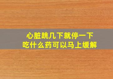 心脏跳几下就停一下吃什么药可以马上缓解