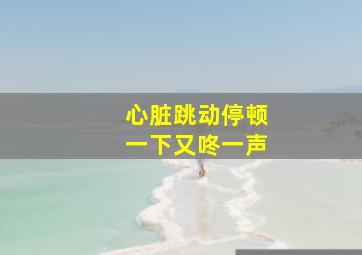 心脏跳动停顿一下又咚一声