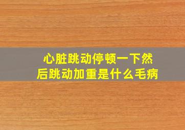 心脏跳动停顿一下然后跳动加重是什么毛病