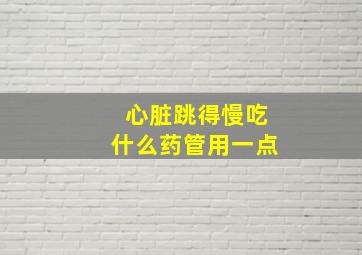 心脏跳得慢吃什么药管用一点